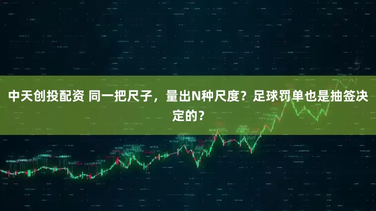 中天创投配资 同一把尺子，量出N种尺度？足球罚单也是抽签决定的？