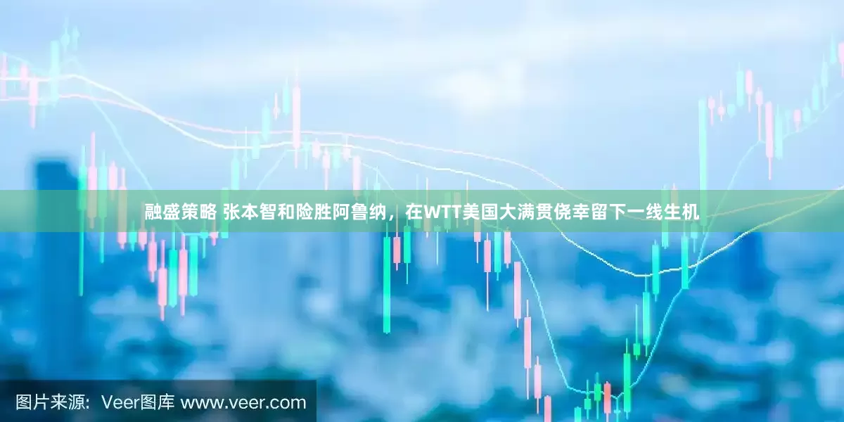 融盛策略 张本智和险胜阿鲁纳，在WTT美国大满贯侥幸留下一线生机