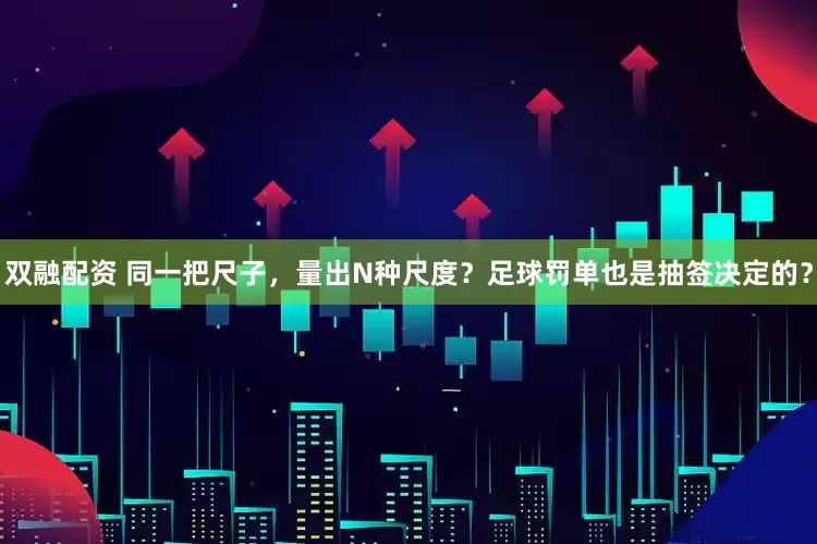 双融配资 同一把尺子，量出N种尺度？足球罚单也是抽签决定的？