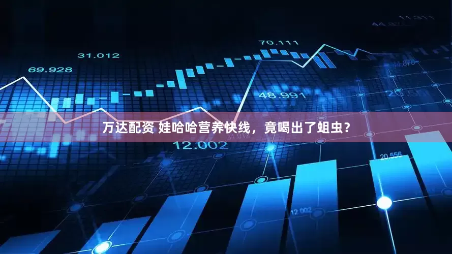 万达配资 娃哈哈营养快线，竟喝出了蛆虫？