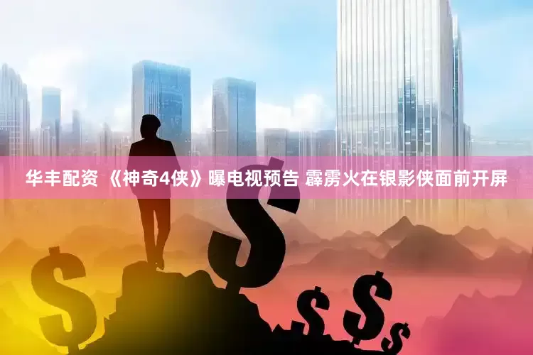 华丰配资 《神奇4侠》曝电视预告 霹雳火在银影侠面前开屏
