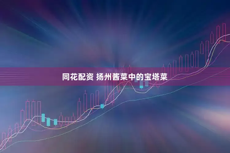 同花配资 扬州酱菜中的宝塔菜