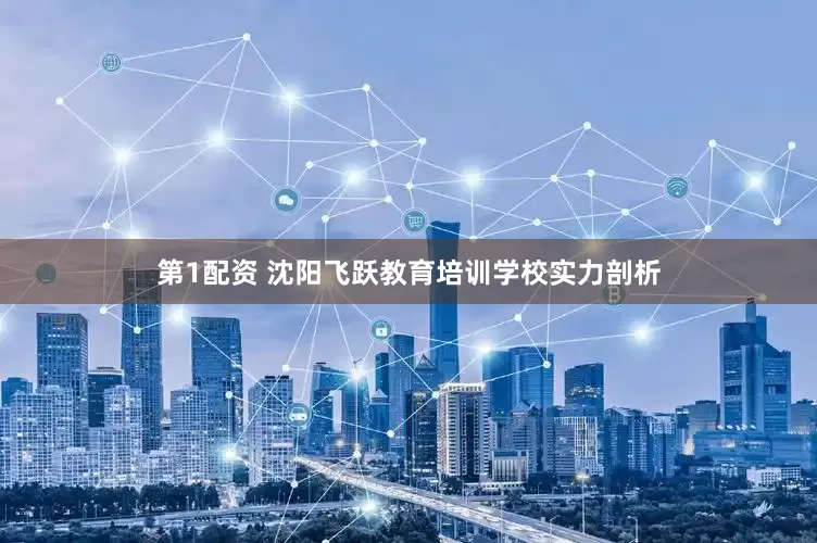 第1配资 沈阳飞跃教育培训学校实力剖析