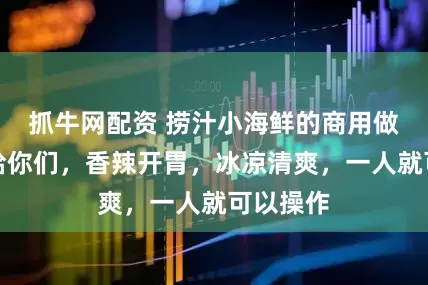 抓牛网配资 捞汁小海鲜的商用做法分享给你们，香辣开胃，冰凉清爽，一人就可以操作