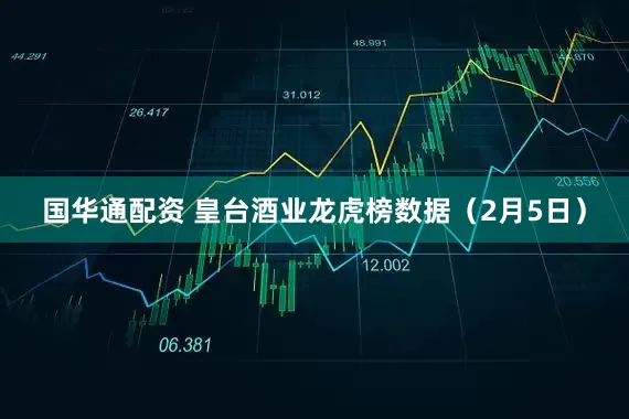 国华通配资 皇台酒业龙虎榜数据（2月5日）