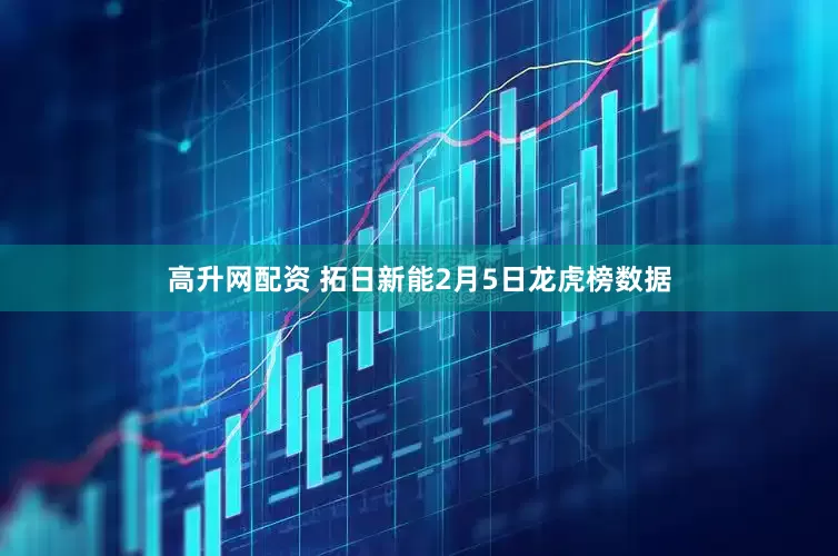 高升网配资 拓日新能2月5日龙虎榜数据
