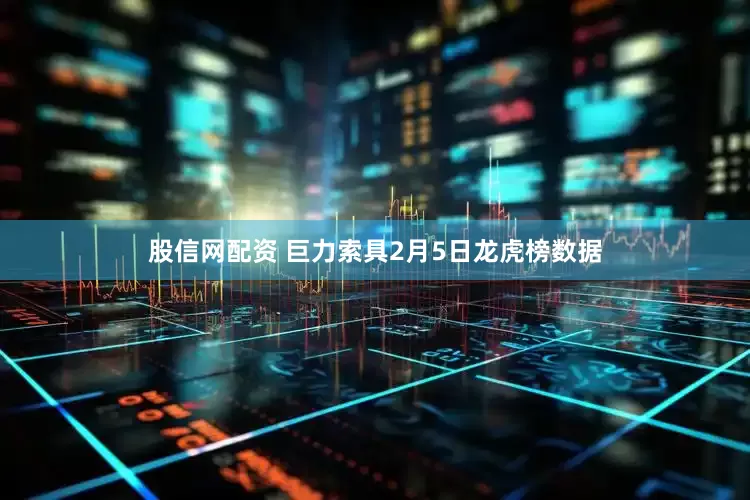 股信网配资 巨力索具2月5日龙虎榜数据